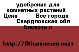 удобрение для комнатных растений › Цена ­ 150 - Все города  »    . Свердловская обл.,Бисерть п.